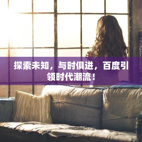 探索未知，与时俱进，百度引领时代潮流！