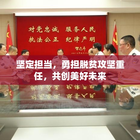 坚定担当，勇担脱贫攻坚重任，共创美好未来
