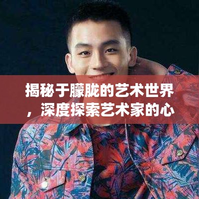 揭秘于朦胧的艺术世界，深度探索艺术家的心灵之旅