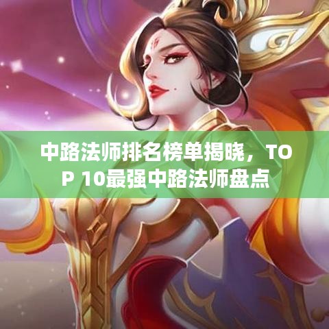 中路法师排名榜单揭晓，TOP 10最强中路法师盘点