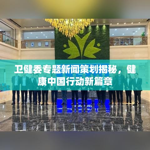 卫健委专题新闻策划揭秘，健康中国行动新篇章