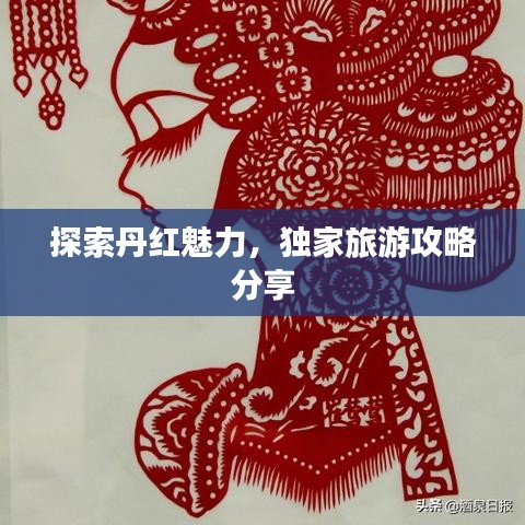 探索丹红魅力，独家旅游攻略分享