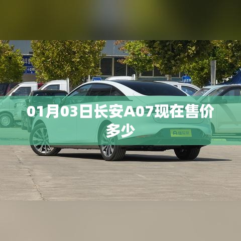 长安A07最新售价，01月03日价格公布