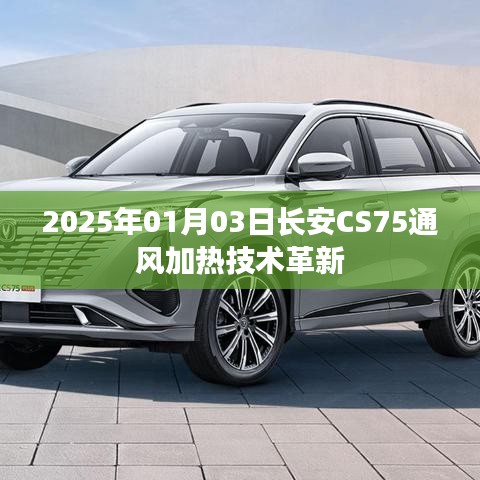长安CS75通风加热技术革新揭秘，日期，2025年1月3日