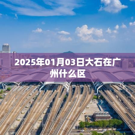 大石在广州的哪个区？2025年1月3日