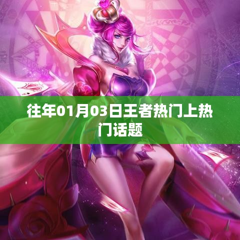 王者热门话题回顾，历年一月三日热议焦点