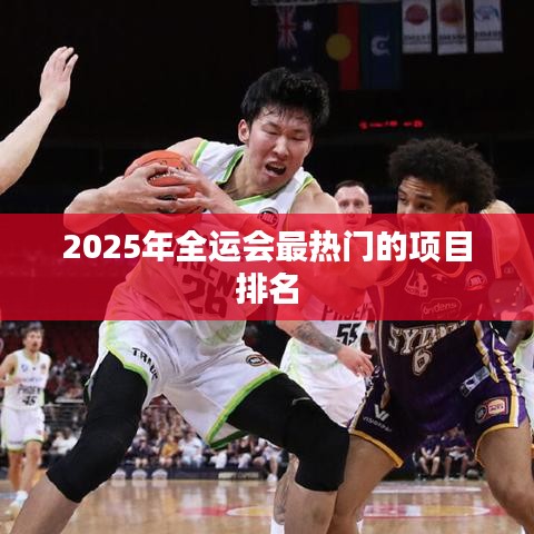 揭秘，2025全运会最热门项目榜单揭晓！