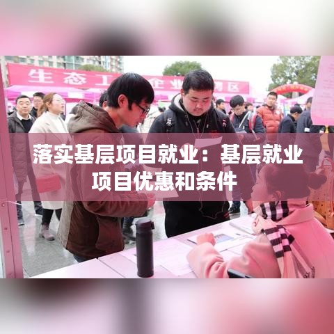 落实基层项目就业：基层就业项目优惠和条件 