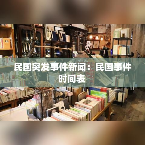 民国突发事件新闻：民国事件时间表 
