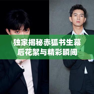独家揭秘赤狐书生幕后花絮与精彩瞬间