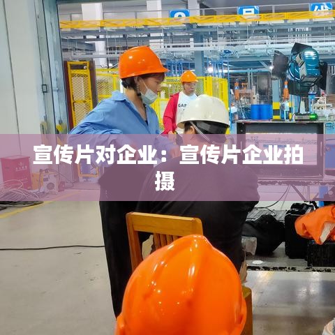 宣传片对企业：宣传片企业拍摄 