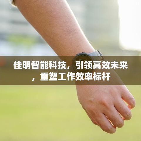 佳明智能科技，引领高效未来，重塑工作效率标杆