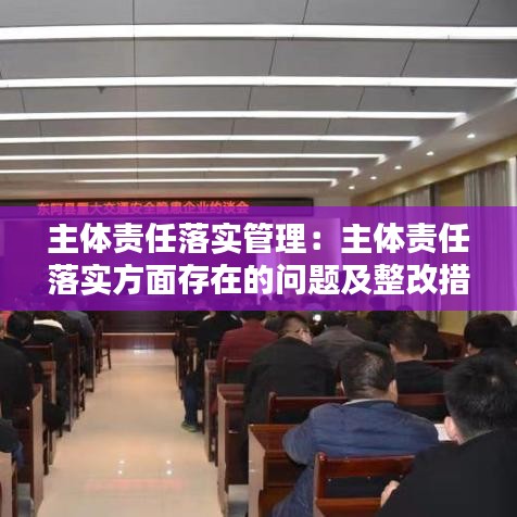 主体责任落实管理：主体责任落实方面存在的问题及整改措施有哪些 