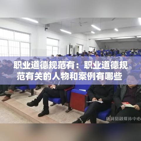 职业道德规范有：职业道德规范有关的人物和案例有哪些 