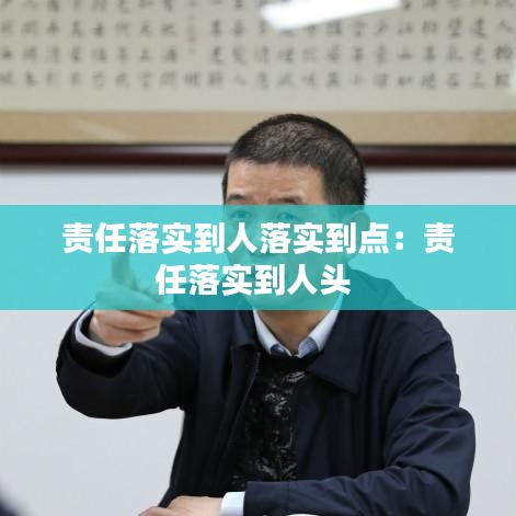 责任落实到人落实到点：责任落实到人头 
