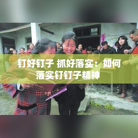 钉好钉子 抓好落实：如何落实钉钉子精神 