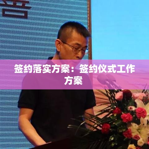 签约落实方案：签约仪式工作方案 