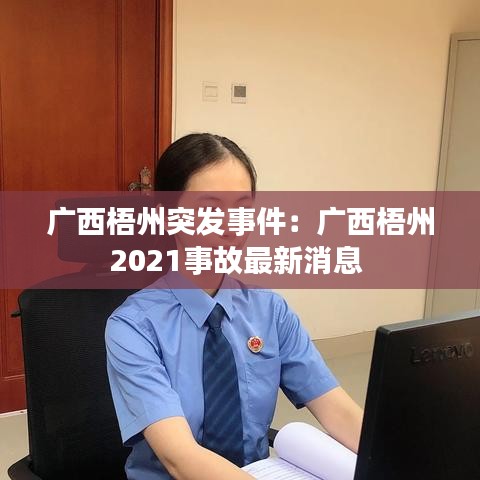 广西梧州突发事件：广西梧州2021事故最新消息 