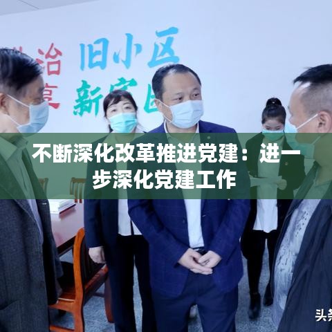 不断深化改革推进党建：进一步深化党建工作 