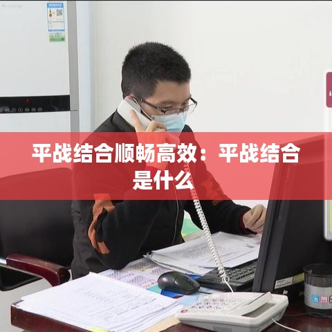 平战结合顺畅高效：平战结合是什么 