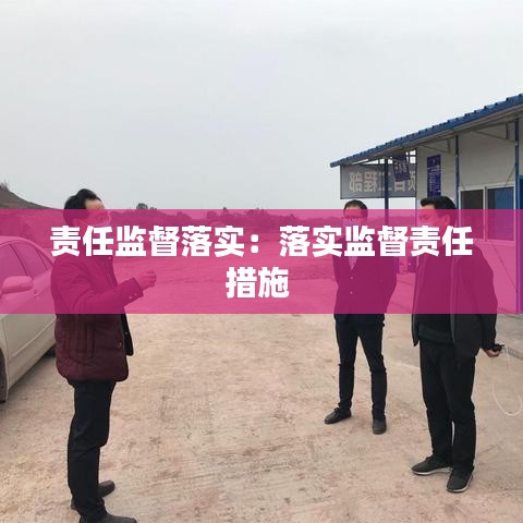 责任监督落实：落实监督责任措施 