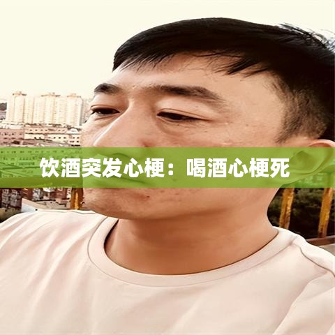 饮酒突发心梗：喝酒心梗死 