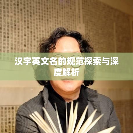 汉字英文名的规范探索与深度解析