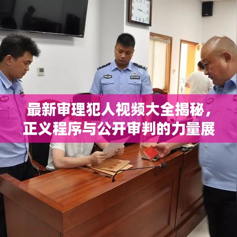 最新审理犯人视频大全揭秘，正义程序与公开审判的力量展现