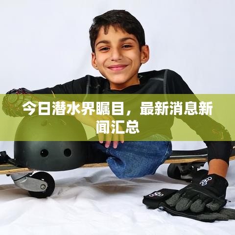 今日潜水界瞩目，最新消息新闻汇总