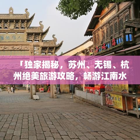 「独家揭秘，苏州、无锡、杭州绝美旅游攻略，畅游江南水乡！」