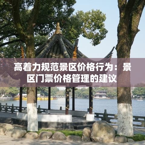 高着力规范景区价格行为：景区门票价格管理的建议 