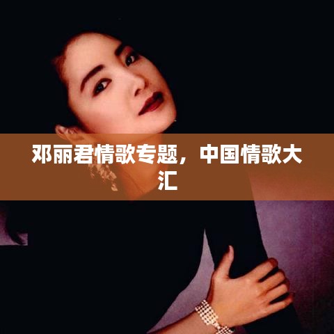 邓丽君情歌专题，中国情歌大汇