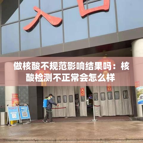 做核酸不规范影响结果吗：核酸检测不正常会怎么样 