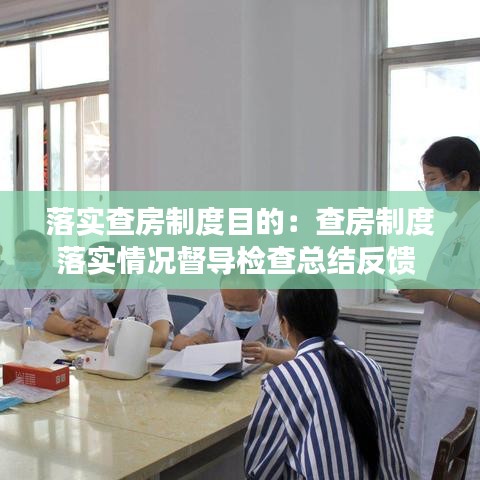 落实查房制度目的：查房制度落实情况督导检查总结反馈 