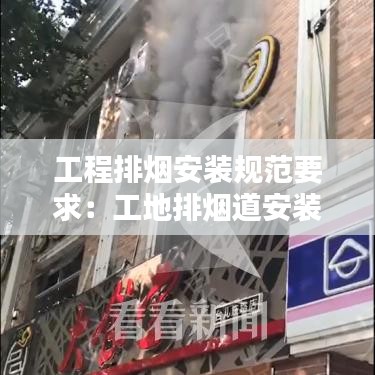 工程排烟安装规范要求：工地排烟道安装视频 