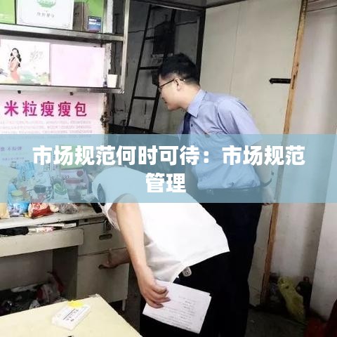 市场规范何时可待：市场规范管理 