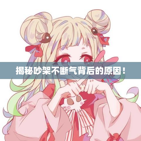 揭秘吵架不断气背后的原因！