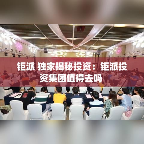 钜派 独家揭秘投资：钜派投资集团值得去吗 
