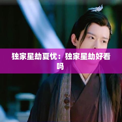 独家星劫夏忧：独家星劫好看吗 