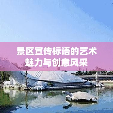 景区宣传标语的艺术魅力与创意风采