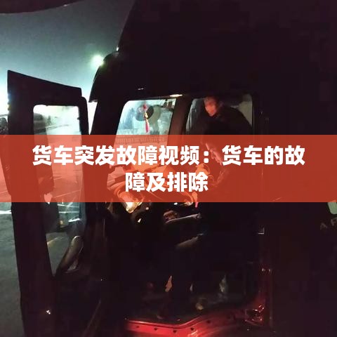 货车突发故障视频：货车的故障及排除 