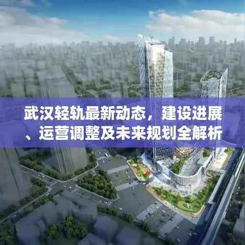 武汉轻轨最新动态，建设进展、运营调整及未来规划全解析
