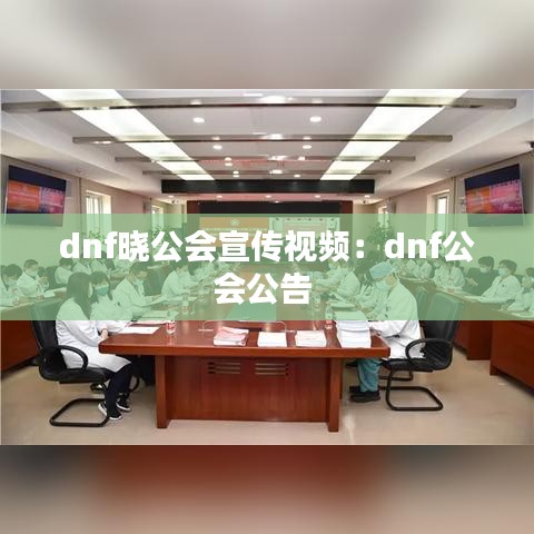 dnf晓公会宣传视频：dnf公会公告 