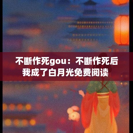 不断作死gou：不断作死后我成了白月光免费阅读 