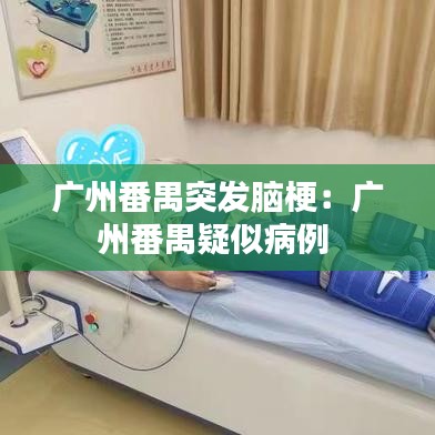 广州番禺突发脑梗：广州番禺疑似病例 