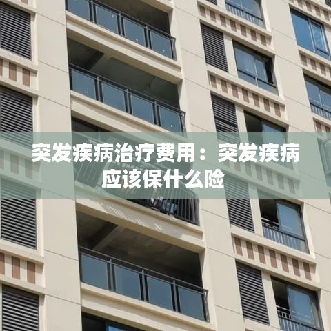 突发疾病治疗费用：突发疾病应该保什么险 