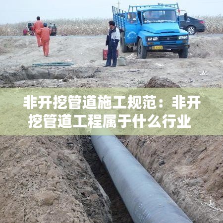 非开挖管道施工规范：非开挖管道工程属于什么行业 