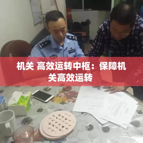 机关 高效运转中枢：保障机关高效运转 