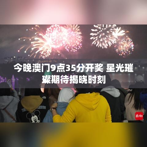 今晚澳门9点35分开奖 星光璀璨期待揭晓时刻