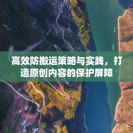 高效防搬运策略与实践，打造原创内容的保护屏障